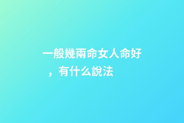 一般幾兩命女人命好，有什么說法